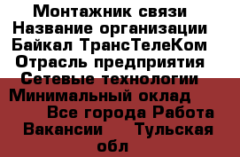 Монтажник связи › Название организации ­ Байкал-ТрансТелеКом › Отрасль предприятия ­ Сетевые технологии › Минимальный оклад ­ 15 000 - Все города Работа » Вакансии   . Тульская обл.